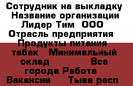 Сотрудник на выкладку › Название организации ­ Лидер Тим, ООО › Отрасль предприятия ­ Продукты питания, табак › Минимальный оклад ­ 32 000 - Все города Работа » Вакансии   . Тыва респ.